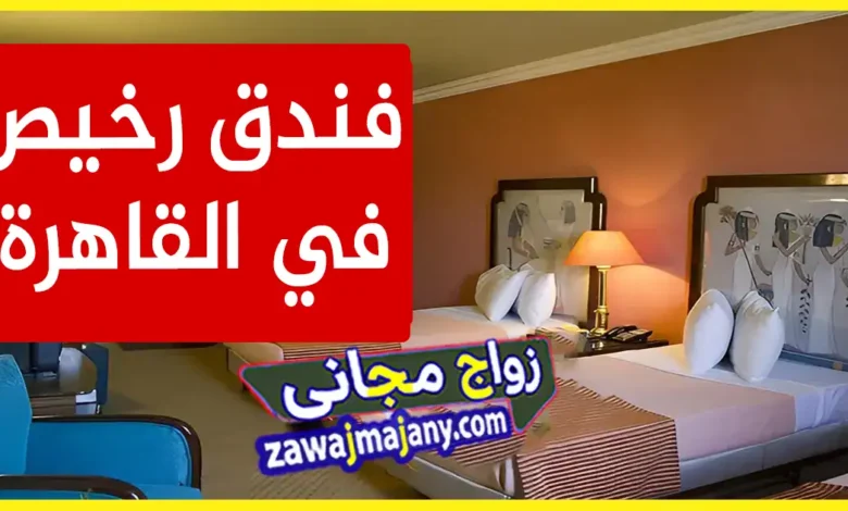 افضل فنادق رخيصة فى القاهرة 2026